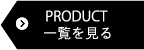 PRODUCT 一覧を見る