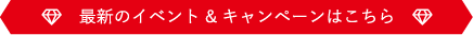 最新のイベント&キャンペーンはこちら