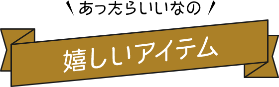 あったらいいなの嬉しいアイテム