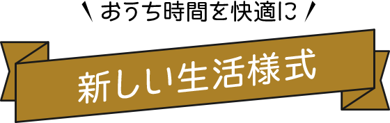 おうち時間を快適に新しい生活様式