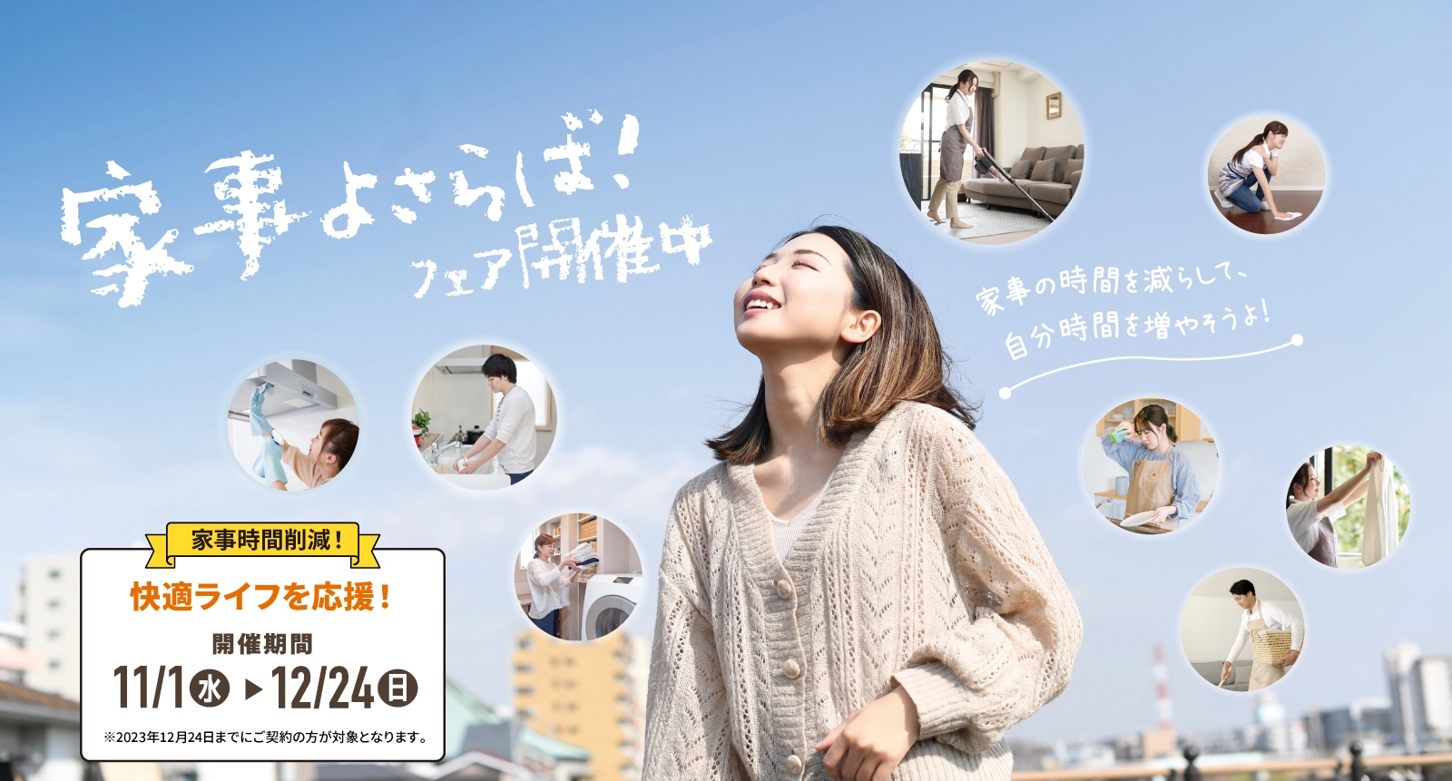 家事よさらばフェア開催中 家事の時間を減らして、自分時間を増やそうよ!家事時間削減!快適ライフを応援!11/1-12/24 ※2023年12月24日までにご契約の方が対象となります。