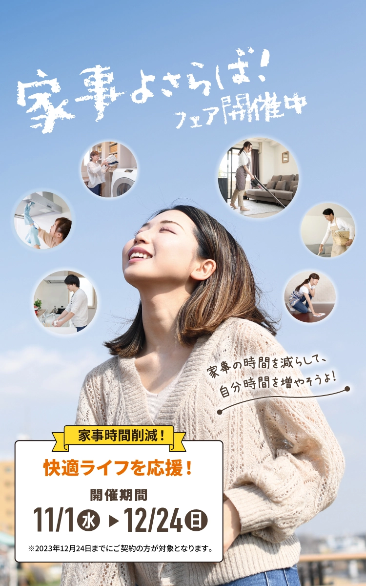 家事よさらばフェア開催中 家事の時間を減らして、自分時間を増やそうよ!家事時間削減!快適ライフを応援!11/1-12/24 ※2023年12月24日までにご契約の方が対象となります。