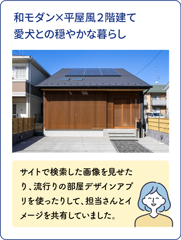 和モダン×平屋風２階建て愛犬との穏やかな暮らし サイトで検索した画像を見せたり、流行りの部屋デザインアプリを使ったりして、担当さんとイメージを共有していました。
