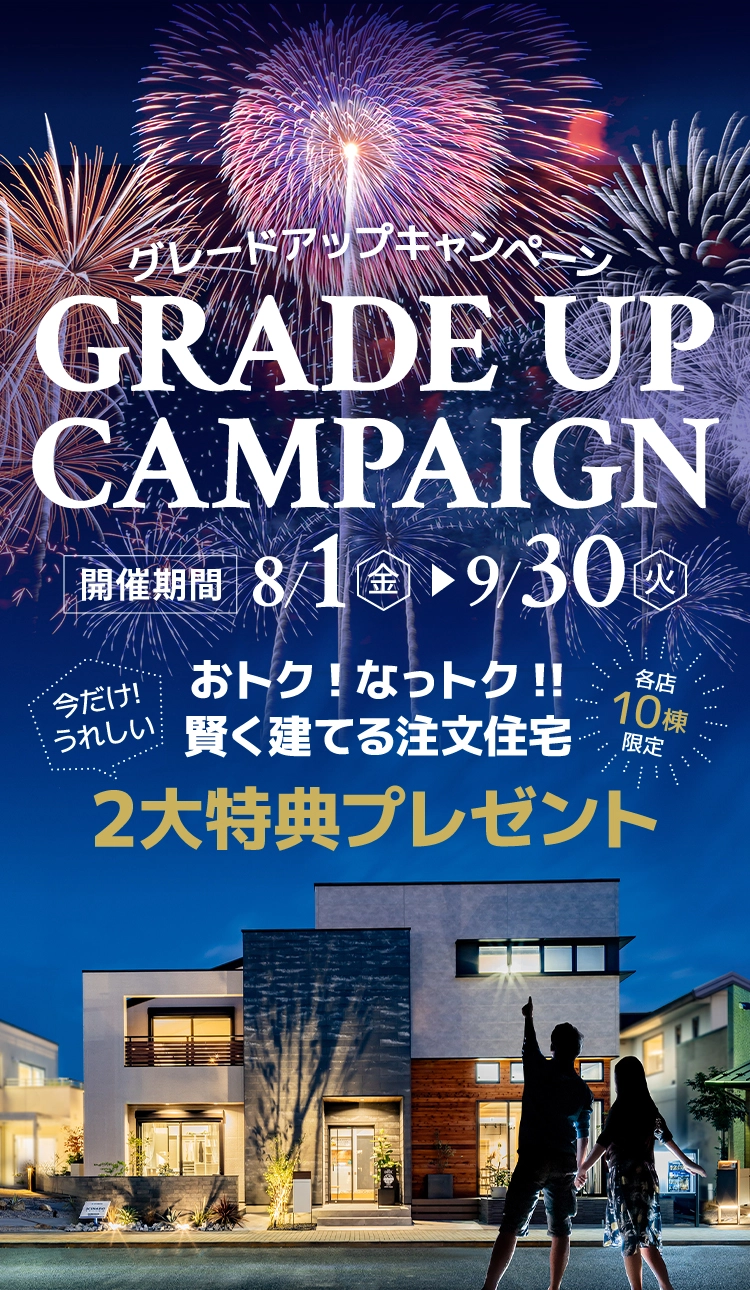 グレードアップキャンペーン 開催期間8/1-9/30 おトク!なっトク!!賢く建てる注文住宅 2大特典プレゼント 各店10棟限定