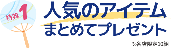 特典1 人気のアイテムまとめてプレゼント※各店限定10組