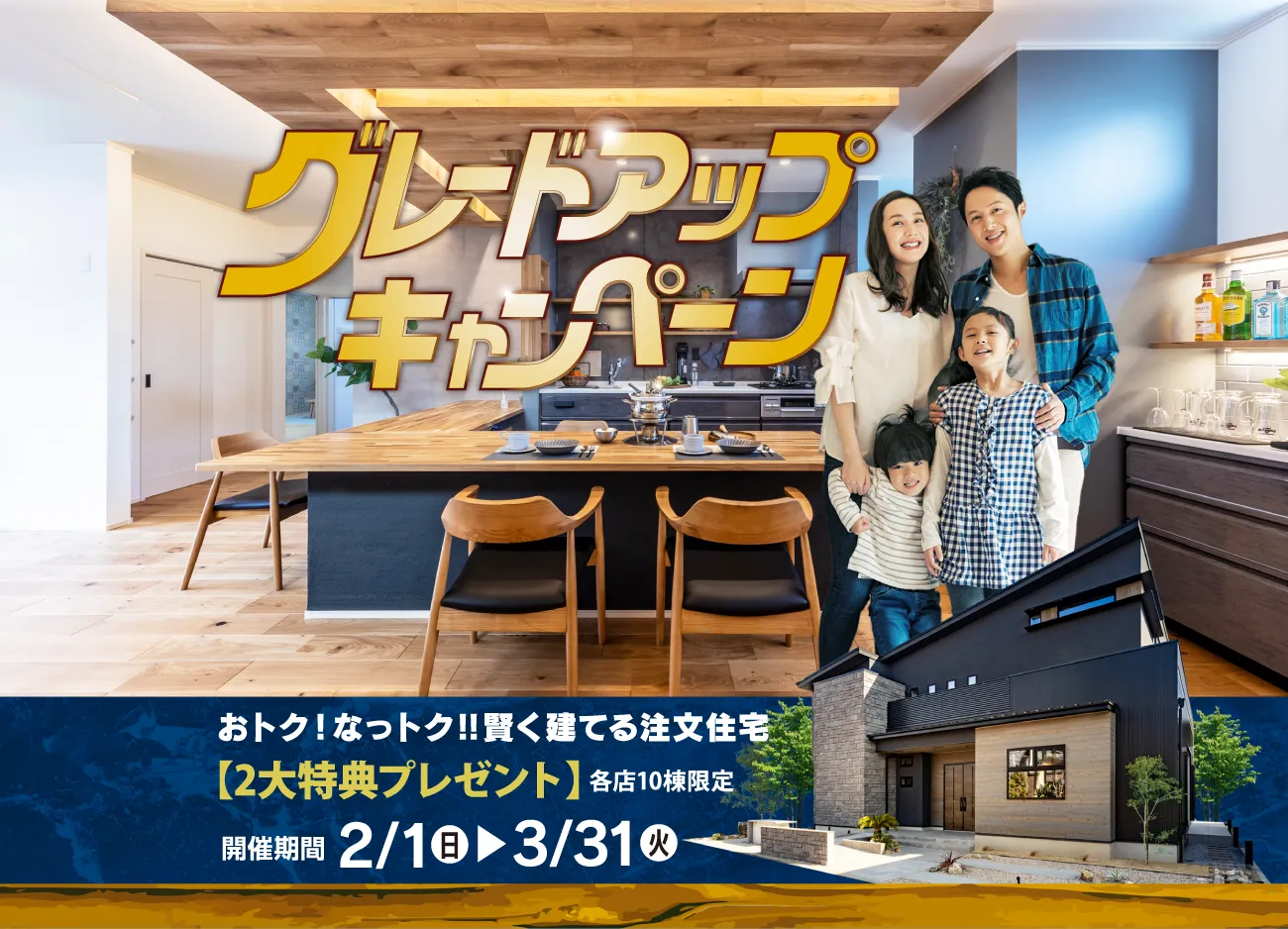 グレードアップキャンペーン おトク！なっトク！！賢く建てる注文住宅　【２大特典プレゼント】各店10棟限定　開催期間2/1（日）~3/31（火）