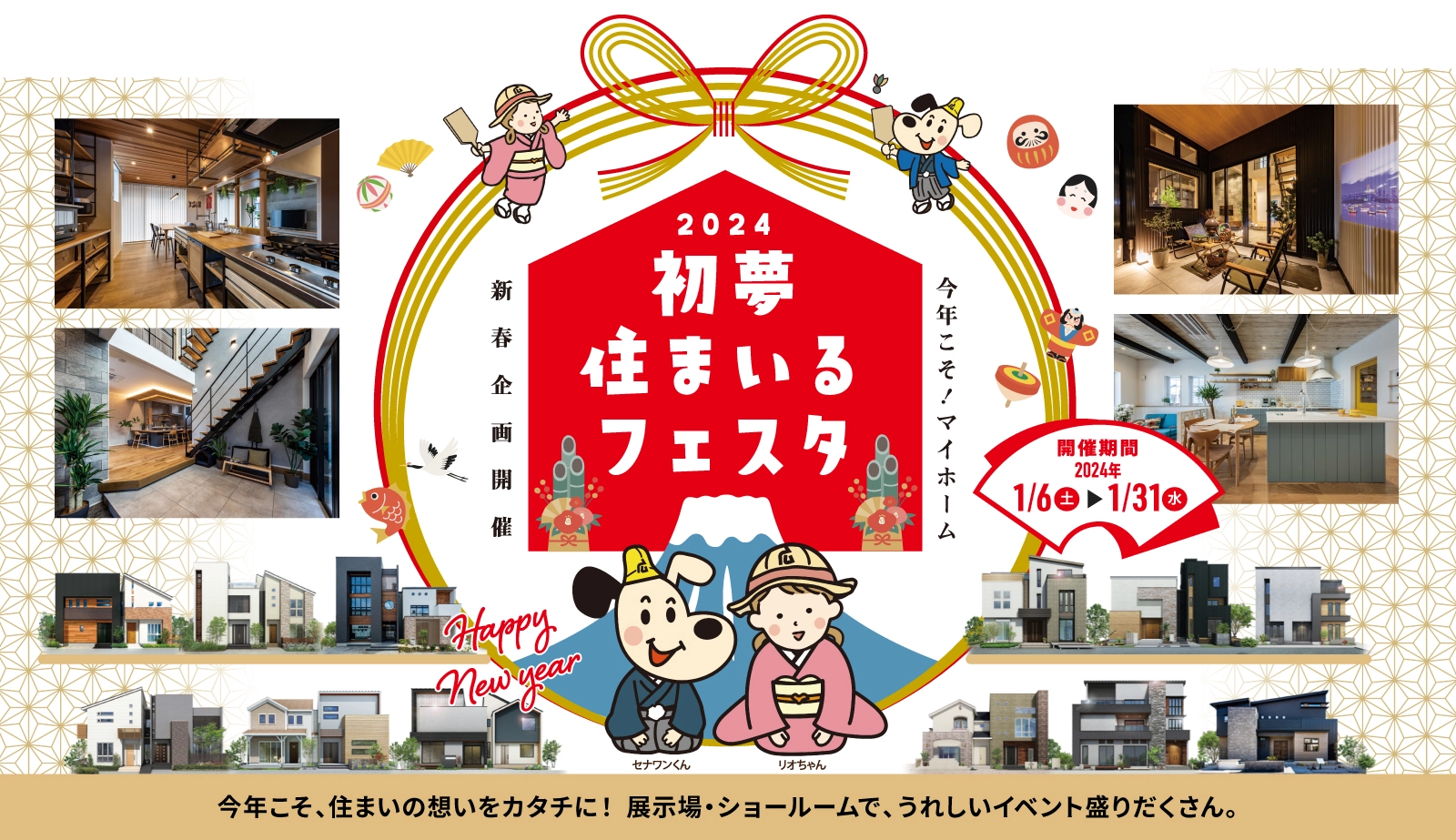 今年こそ！マイホーム新春企画開催 2024初夢住まいるフェスタ　開催期間2024年1/6-1/31　今年こそ、住まいの想いをカタチに！ 展示場・ショールームで、うれしいイベント盛りだくさん。