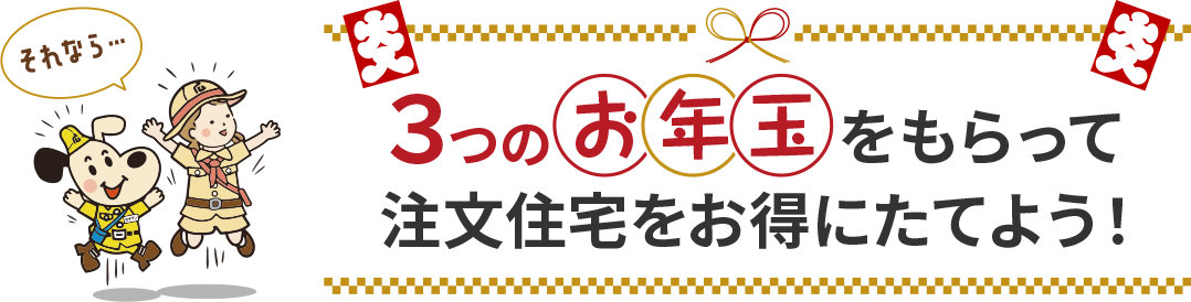 ３つのお年玉をもらって注文住宅をお得にたてよう！