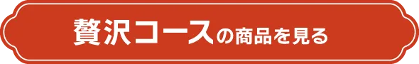 贅沢コースの商品を見る