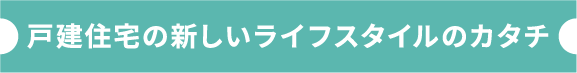戸建て住宅の新しいライフスタイルのカタチ