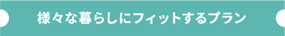 様々な暮らしにフィットするプラン