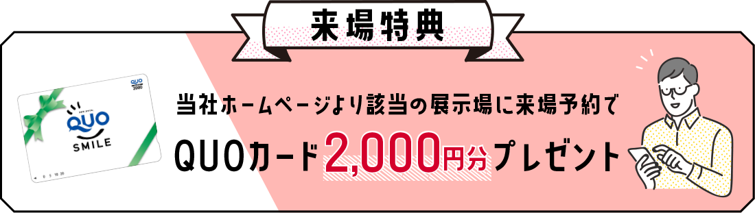 当社ホームページより該当の展示場に来場予約でQUOカード2,000円プレゼント