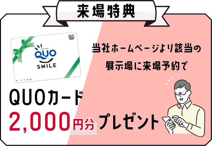 当社ホームページより該当の展示場に来場予約でQUOカード2,000円プレゼント