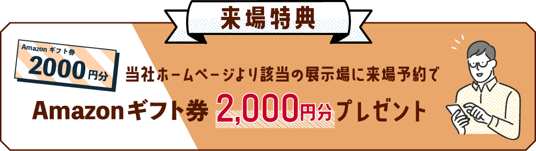 当社ホームページより該当の展示場に来場予約でAmazonギフト券2,000円プレゼント