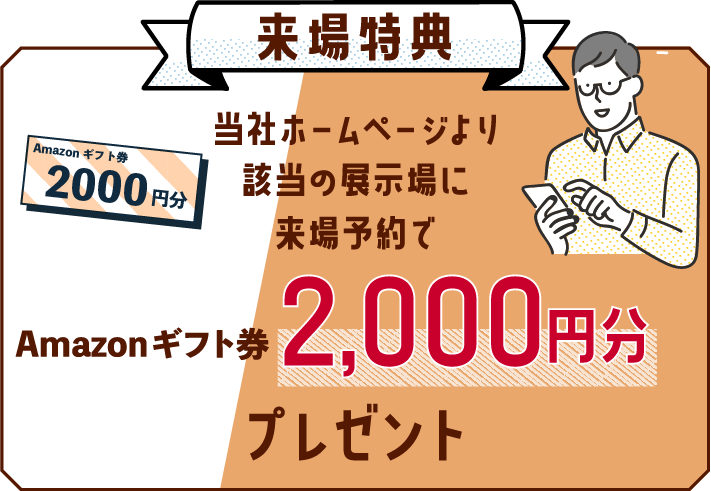当社ホームページより該当の展示場に来場予約でAmazonギフト券2,000円プレゼント