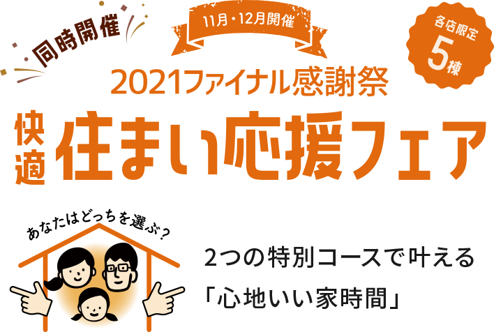同時開催 11月12月開催 各店限定5棟 2021ファイナル感謝祭 快適住まい応援フェア 2つの特別コースで叶える「心地いい家時間」
